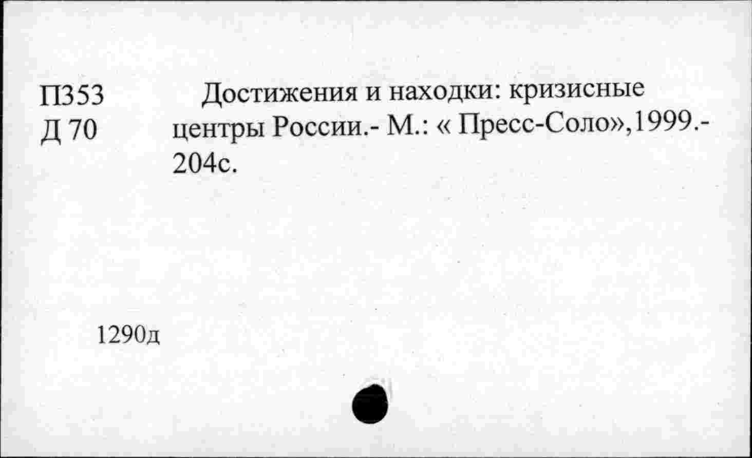 ﻿П353 Достижения и находки: кризисные
Д 70 центры России.- М.: « Пресс-Соло», 1999.-204с.
1290д